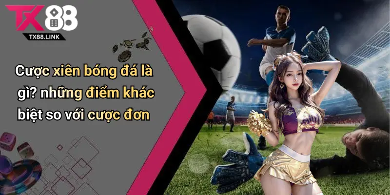 Cược xiên bóng đá là gì? những điểm khác biệt so với cược đơn