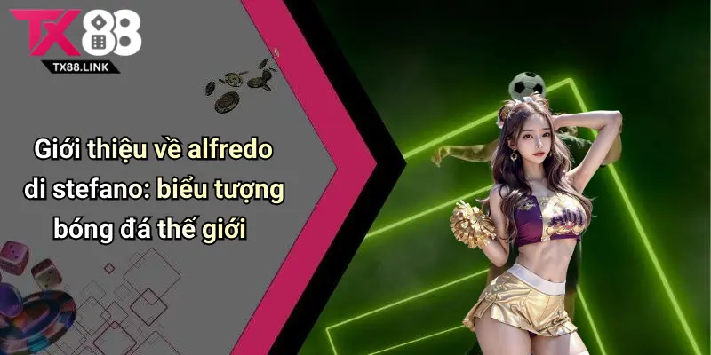 Giới thiệu về alfredo di stefano: biểu tượng bóng đá thế giới